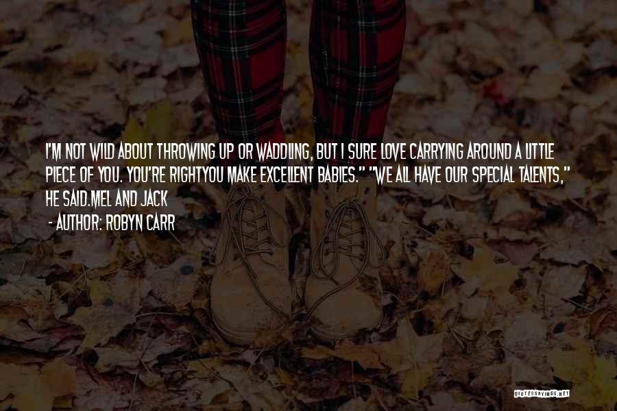 Robyn Carr Quotes: I'm Not Wild About Throwing Up Or Waddling, But I Sure Love Carrying Around A Little Piece Of You. You're