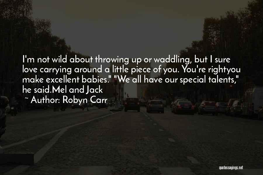 Robyn Carr Quotes: I'm Not Wild About Throwing Up Or Waddling, But I Sure Love Carrying Around A Little Piece Of You. You're