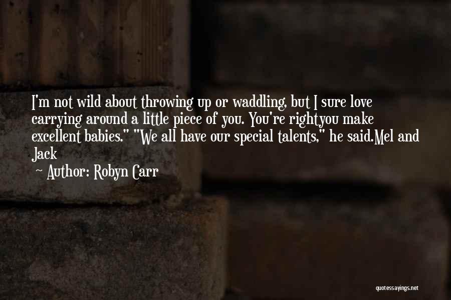 Robyn Carr Quotes: I'm Not Wild About Throwing Up Or Waddling, But I Sure Love Carrying Around A Little Piece Of You. You're