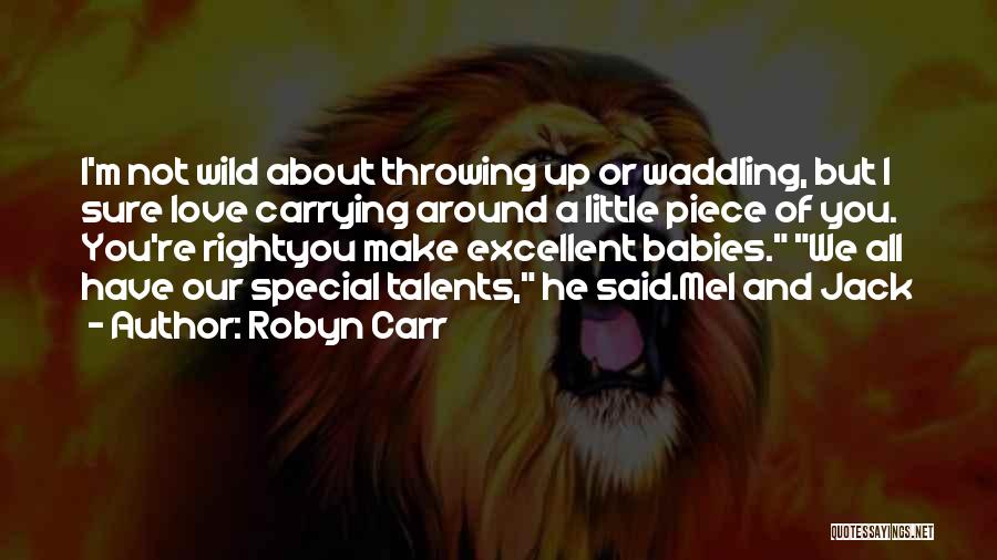 Robyn Carr Quotes: I'm Not Wild About Throwing Up Or Waddling, But I Sure Love Carrying Around A Little Piece Of You. You're