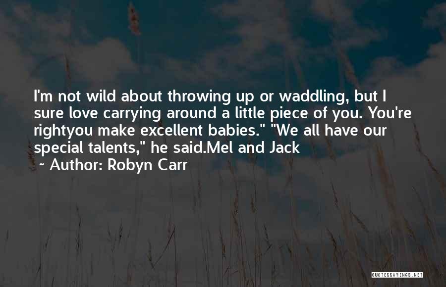 Robyn Carr Quotes: I'm Not Wild About Throwing Up Or Waddling, But I Sure Love Carrying Around A Little Piece Of You. You're