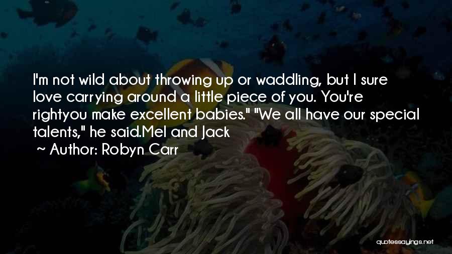 Robyn Carr Quotes: I'm Not Wild About Throwing Up Or Waddling, But I Sure Love Carrying Around A Little Piece Of You. You're