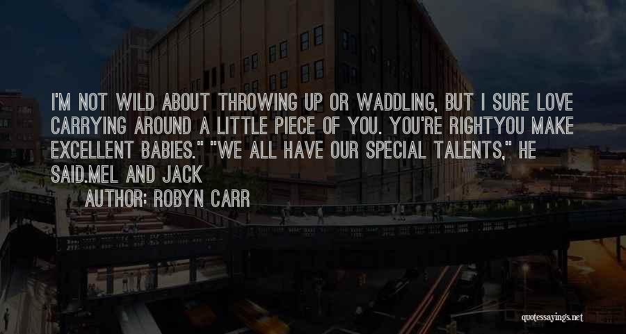 Robyn Carr Quotes: I'm Not Wild About Throwing Up Or Waddling, But I Sure Love Carrying Around A Little Piece Of You. You're