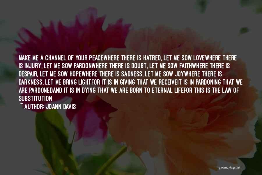 Joann Davis Quotes: Make Me A Channel Of Your Peacewhere There Is Hatred, Let Me Sow Lovewhere There Is Injury, Let Me Sow