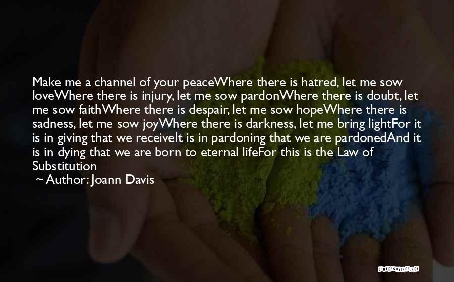 Joann Davis Quotes: Make Me A Channel Of Your Peacewhere There Is Hatred, Let Me Sow Lovewhere There Is Injury, Let Me Sow