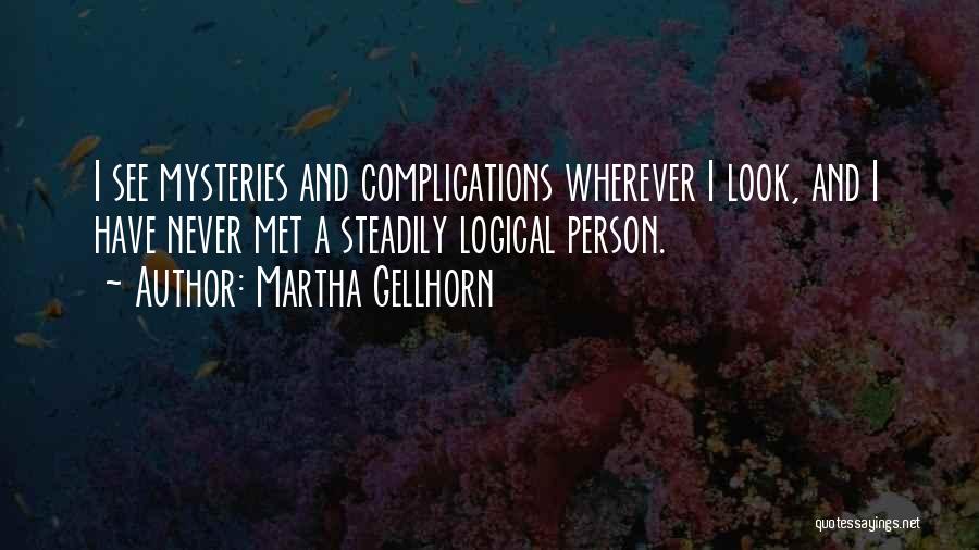 Martha Gellhorn Quotes: I See Mysteries And Complications Wherever I Look, And I Have Never Met A Steadily Logical Person.