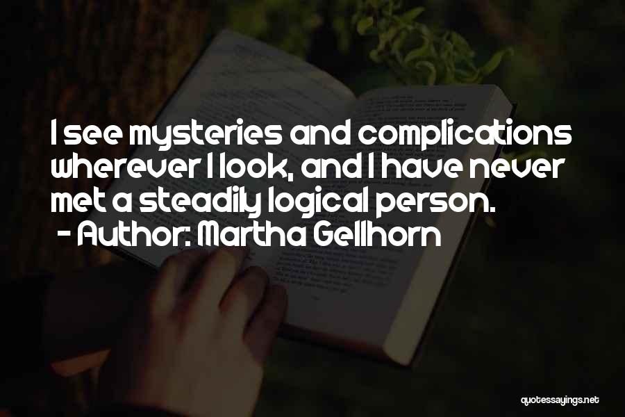 Martha Gellhorn Quotes: I See Mysteries And Complications Wherever I Look, And I Have Never Met A Steadily Logical Person.