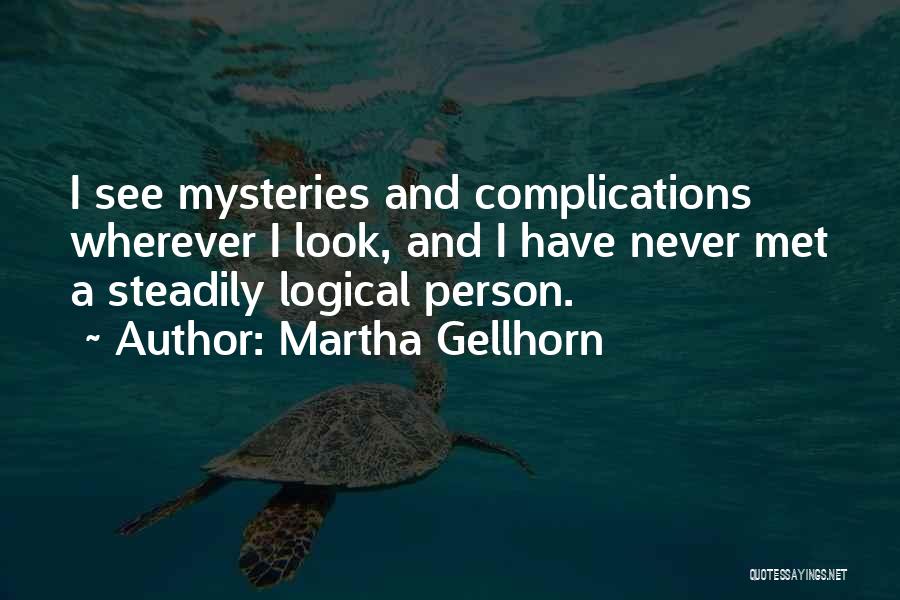 Martha Gellhorn Quotes: I See Mysteries And Complications Wherever I Look, And I Have Never Met A Steadily Logical Person.