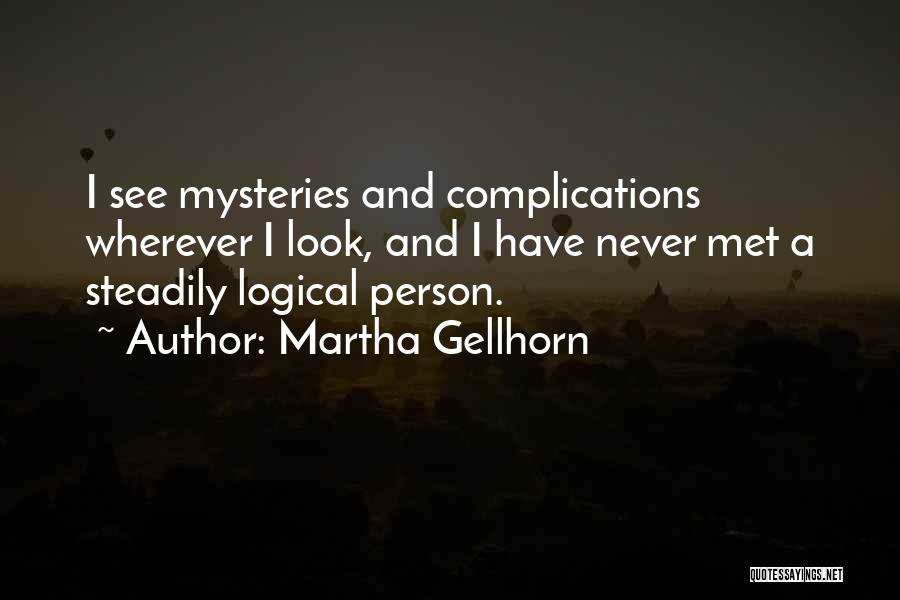 Martha Gellhorn Quotes: I See Mysteries And Complications Wherever I Look, And I Have Never Met A Steadily Logical Person.