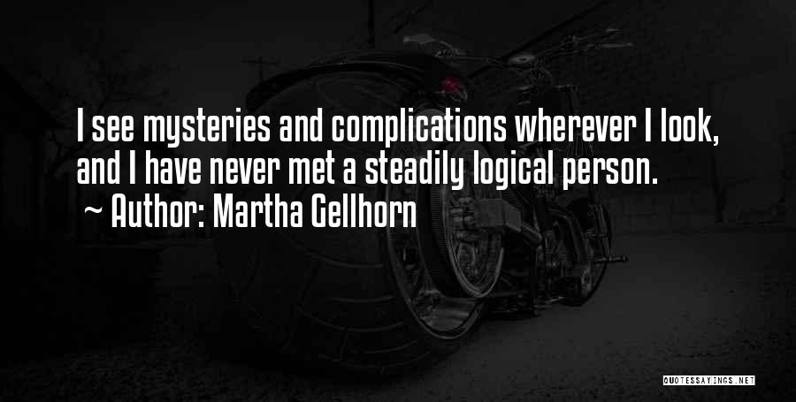 Martha Gellhorn Quotes: I See Mysteries And Complications Wherever I Look, And I Have Never Met A Steadily Logical Person.