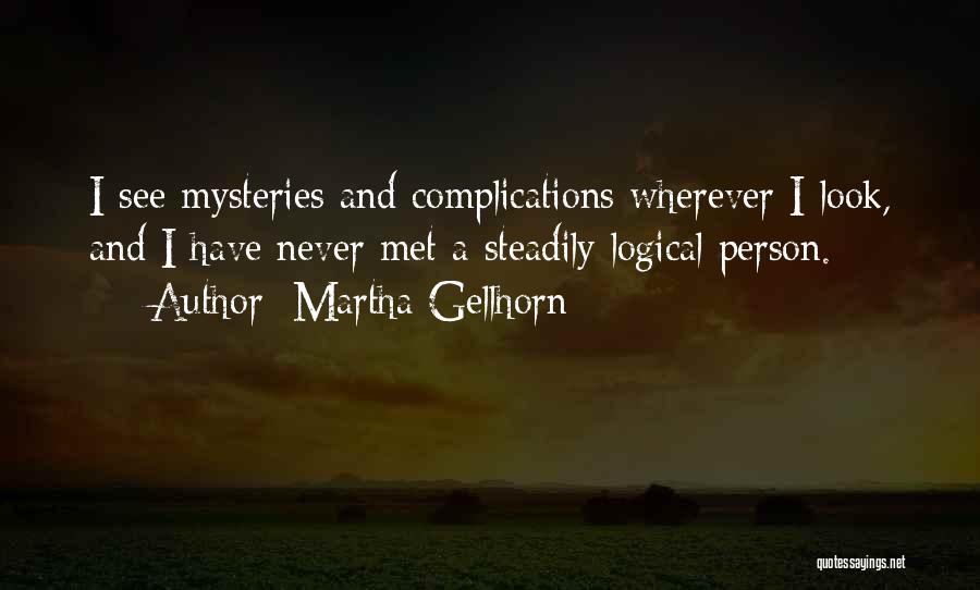 Martha Gellhorn Quotes: I See Mysteries And Complications Wherever I Look, And I Have Never Met A Steadily Logical Person.