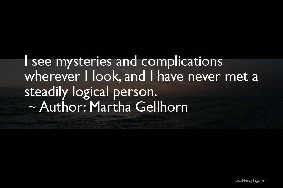 Martha Gellhorn Quotes: I See Mysteries And Complications Wherever I Look, And I Have Never Met A Steadily Logical Person.