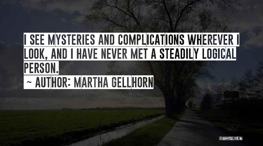 Martha Gellhorn Quotes: I See Mysteries And Complications Wherever I Look, And I Have Never Met A Steadily Logical Person.