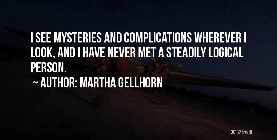 Martha Gellhorn Quotes: I See Mysteries And Complications Wherever I Look, And I Have Never Met A Steadily Logical Person.