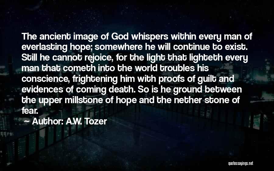 A.W. Tozer Quotes: The Ancient Image Of God Whispers Within Every Man Of Everlasting Hope; Somewhere He Will Continue To Exist. Still He