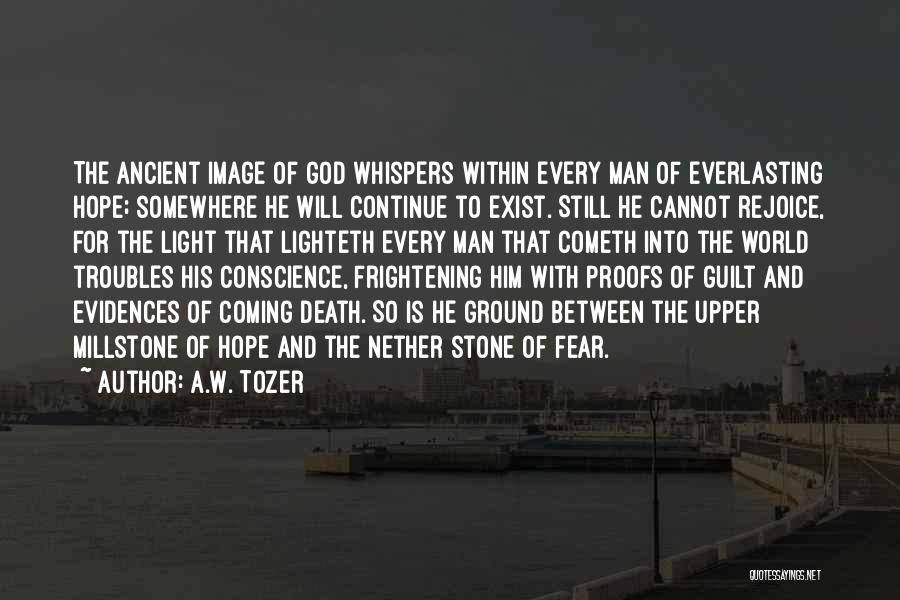 A.W. Tozer Quotes: The Ancient Image Of God Whispers Within Every Man Of Everlasting Hope; Somewhere He Will Continue To Exist. Still He