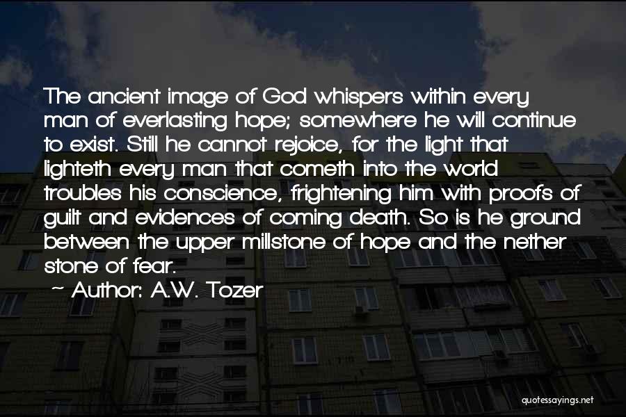 A.W. Tozer Quotes: The Ancient Image Of God Whispers Within Every Man Of Everlasting Hope; Somewhere He Will Continue To Exist. Still He