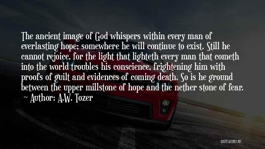 A.W. Tozer Quotes: The Ancient Image Of God Whispers Within Every Man Of Everlasting Hope; Somewhere He Will Continue To Exist. Still He