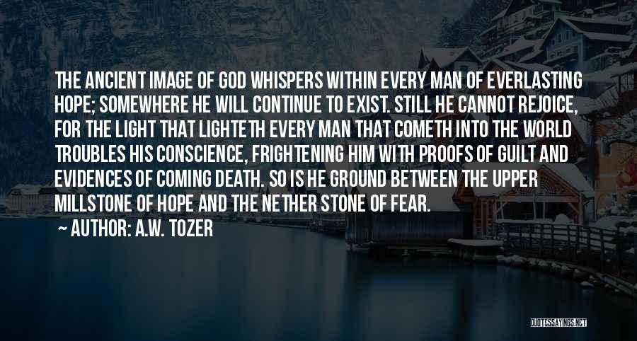 A.W. Tozer Quotes: The Ancient Image Of God Whispers Within Every Man Of Everlasting Hope; Somewhere He Will Continue To Exist. Still He