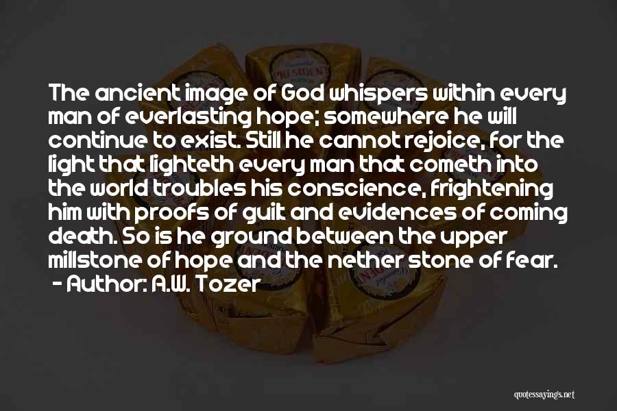 A.W. Tozer Quotes: The Ancient Image Of God Whispers Within Every Man Of Everlasting Hope; Somewhere He Will Continue To Exist. Still He