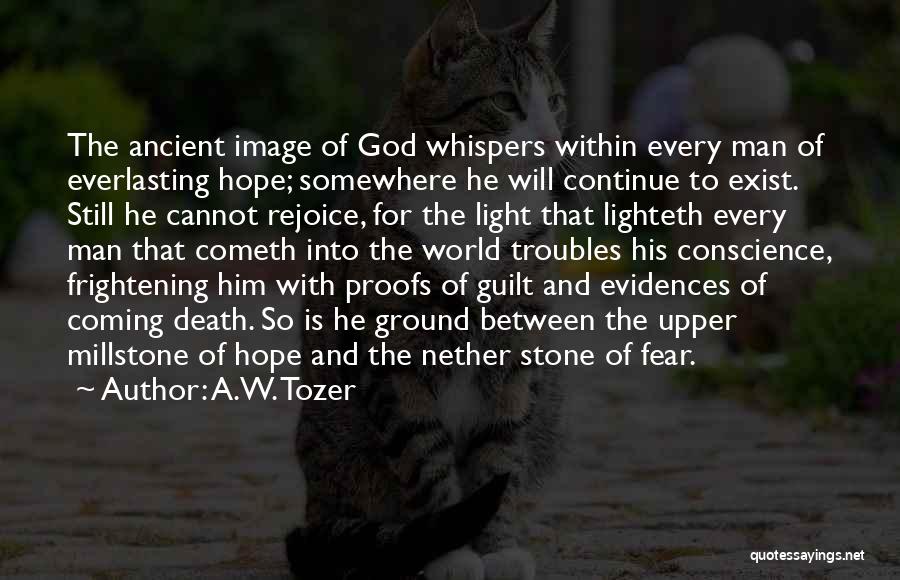 A.W. Tozer Quotes: The Ancient Image Of God Whispers Within Every Man Of Everlasting Hope; Somewhere He Will Continue To Exist. Still He