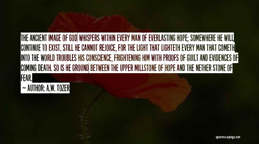 A.W. Tozer Quotes: The Ancient Image Of God Whispers Within Every Man Of Everlasting Hope; Somewhere He Will Continue To Exist. Still He