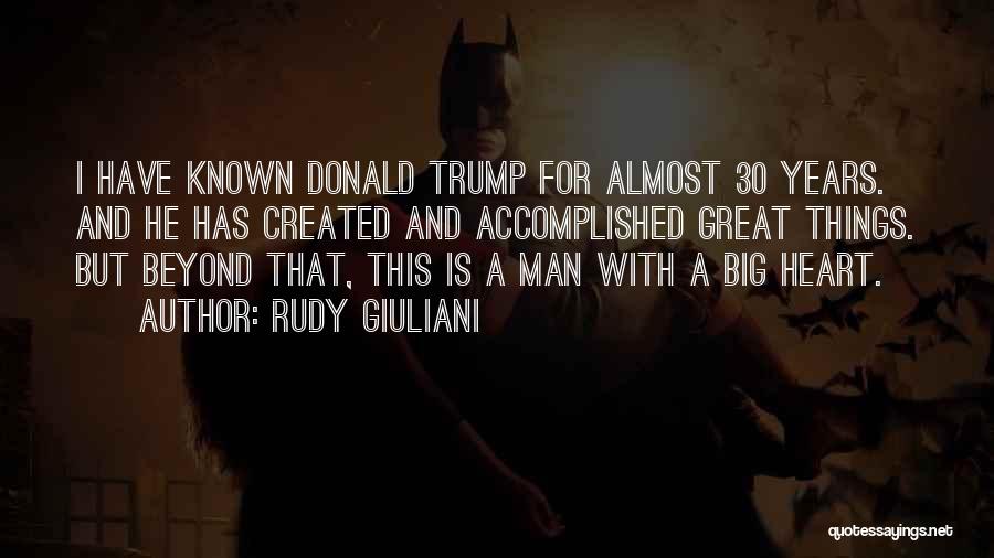 Rudy Giuliani Quotes: I Have Known Donald Trump For Almost 30 Years. And He Has Created And Accomplished Great Things. But Beyond That,