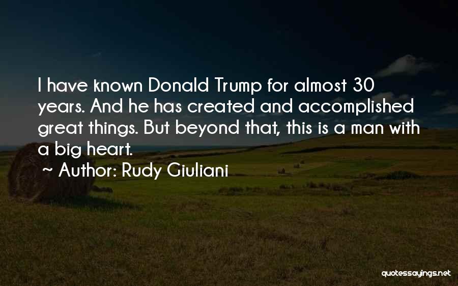 Rudy Giuliani Quotes: I Have Known Donald Trump For Almost 30 Years. And He Has Created And Accomplished Great Things. But Beyond That,