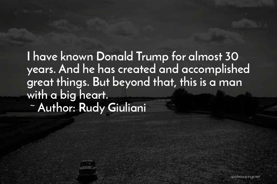 Rudy Giuliani Quotes: I Have Known Donald Trump For Almost 30 Years. And He Has Created And Accomplished Great Things. But Beyond That,