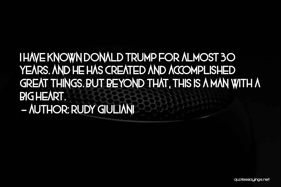 Rudy Giuliani Quotes: I Have Known Donald Trump For Almost 30 Years. And He Has Created And Accomplished Great Things. But Beyond That,
