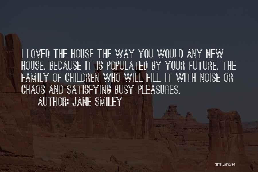 Jane Smiley Quotes: I Loved The House The Way You Would Any New House, Because It Is Populated By Your Future, The Family