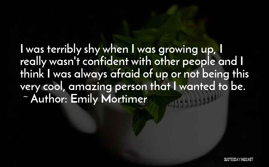 Emily Mortimer Quotes: I Was Terribly Shy When I Was Growing Up, I Really Wasn't Confident With Other People And I Think I