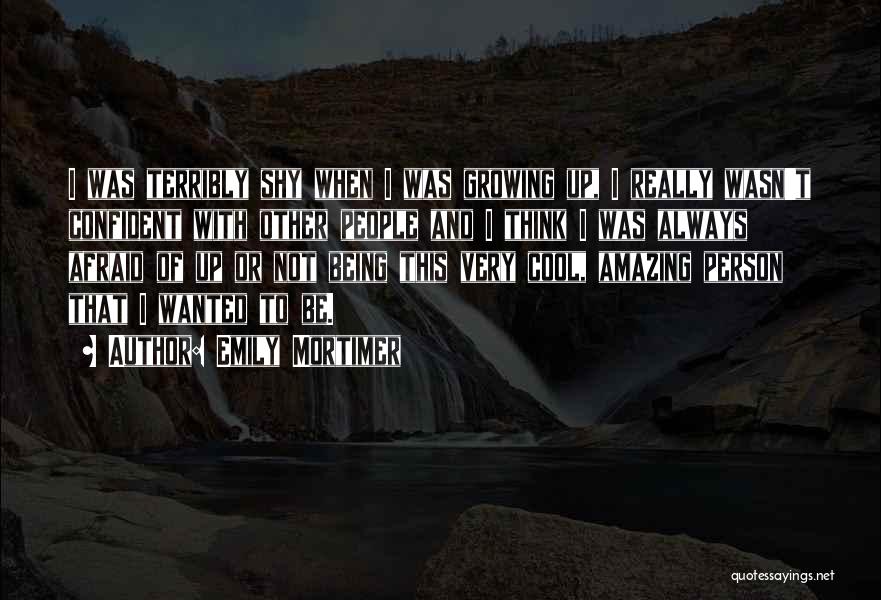 Emily Mortimer Quotes: I Was Terribly Shy When I Was Growing Up, I Really Wasn't Confident With Other People And I Think I