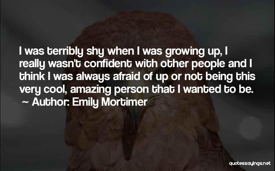 Emily Mortimer Quotes: I Was Terribly Shy When I Was Growing Up, I Really Wasn't Confident With Other People And I Think I