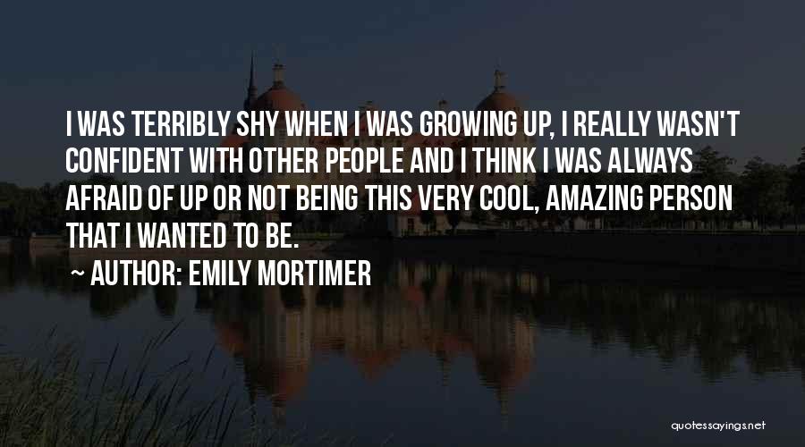 Emily Mortimer Quotes: I Was Terribly Shy When I Was Growing Up, I Really Wasn't Confident With Other People And I Think I