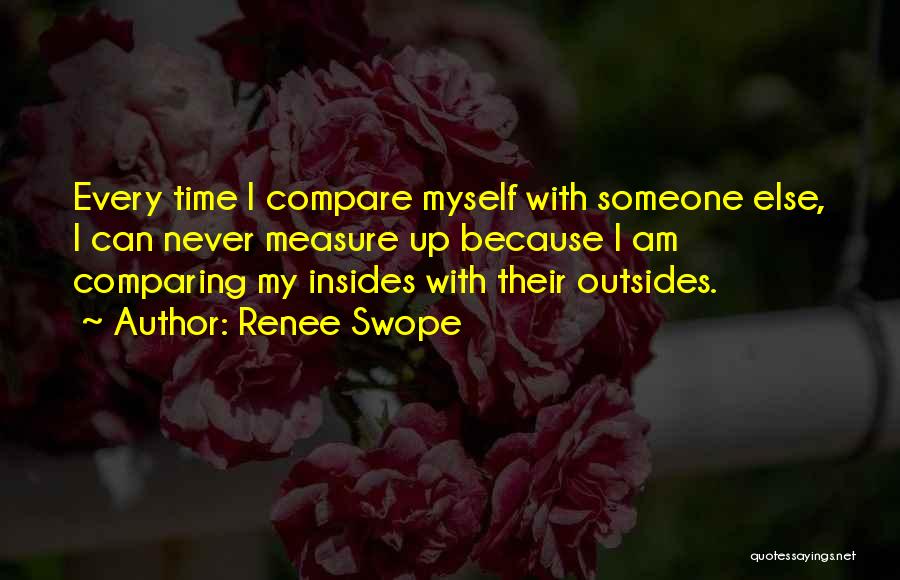 Renee Swope Quotes: Every Time I Compare Myself With Someone Else, I Can Never Measure Up Because I Am Comparing My Insides With