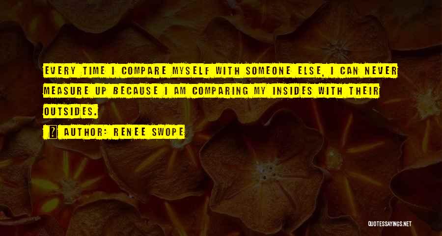 Renee Swope Quotes: Every Time I Compare Myself With Someone Else, I Can Never Measure Up Because I Am Comparing My Insides With