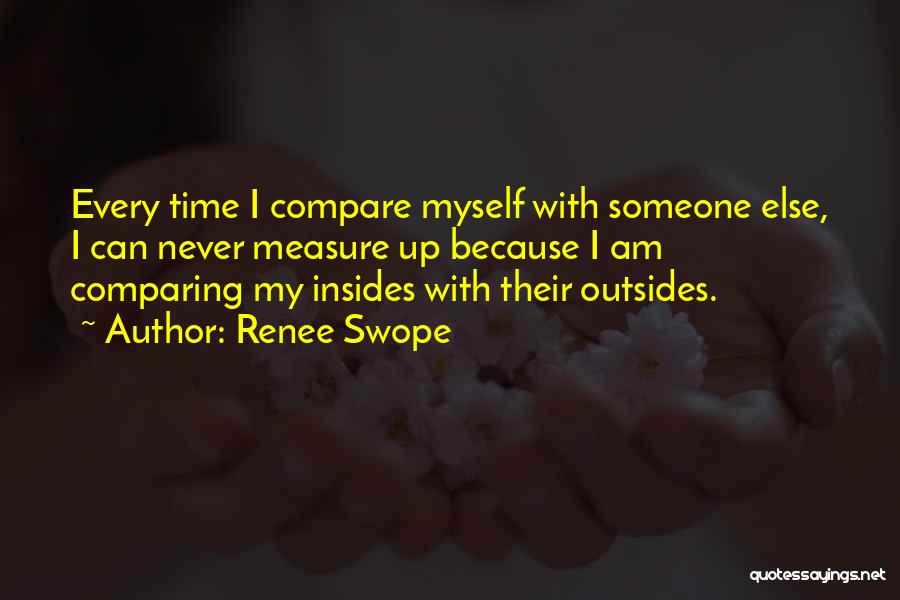 Renee Swope Quotes: Every Time I Compare Myself With Someone Else, I Can Never Measure Up Because I Am Comparing My Insides With