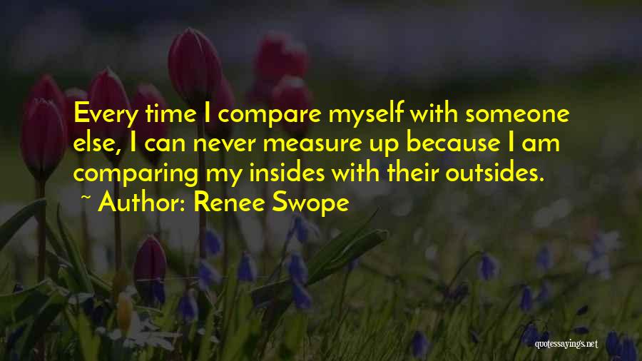 Renee Swope Quotes: Every Time I Compare Myself With Someone Else, I Can Never Measure Up Because I Am Comparing My Insides With