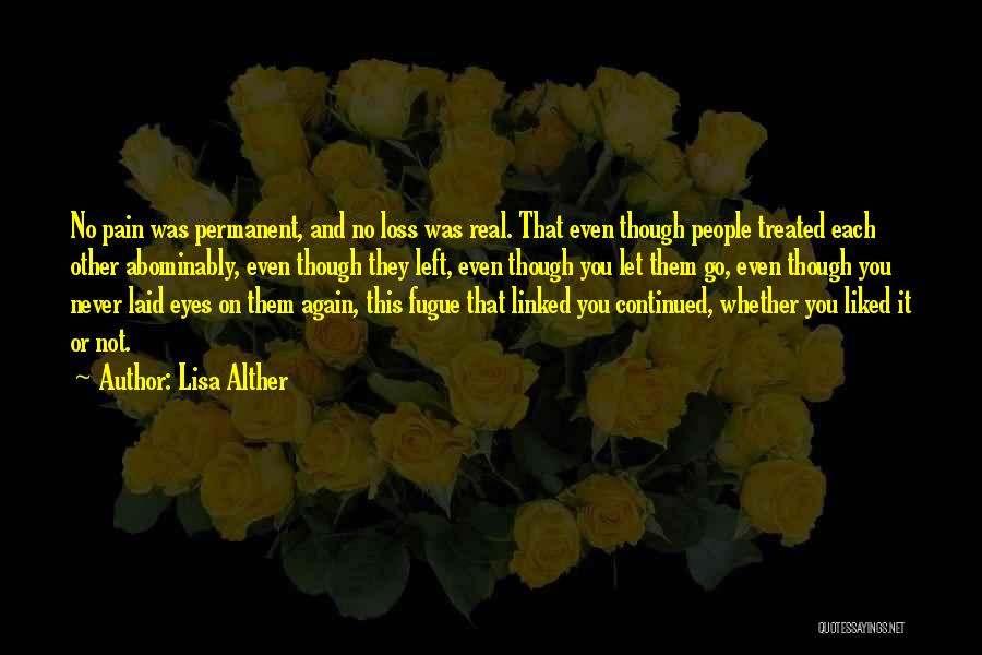 Lisa Alther Quotes: No Pain Was Permanent, And No Loss Was Real. That Even Though People Treated Each Other Abominably, Even Though They