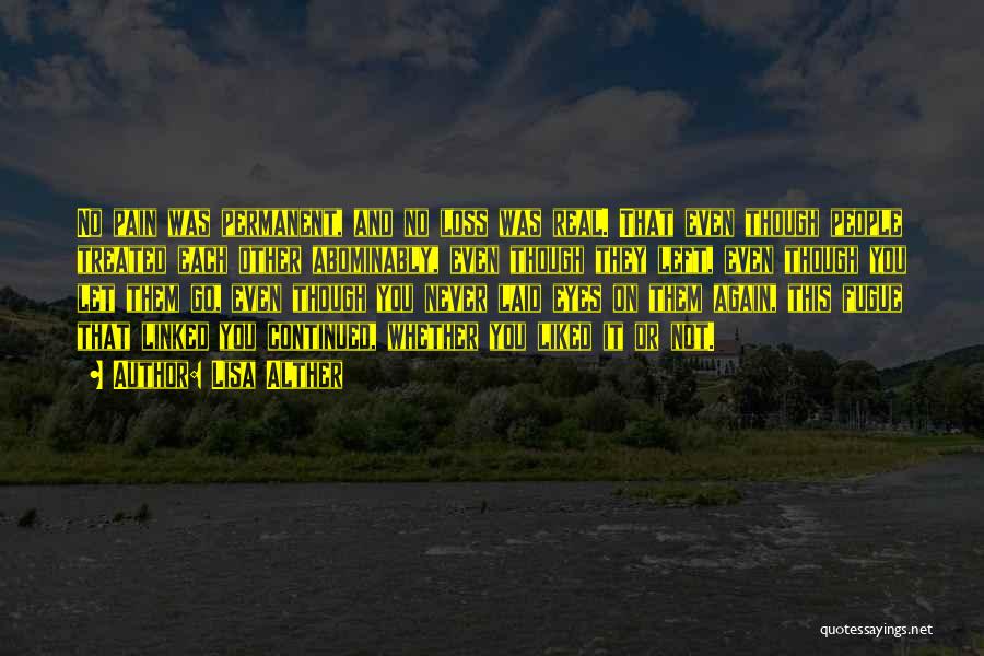 Lisa Alther Quotes: No Pain Was Permanent, And No Loss Was Real. That Even Though People Treated Each Other Abominably, Even Though They