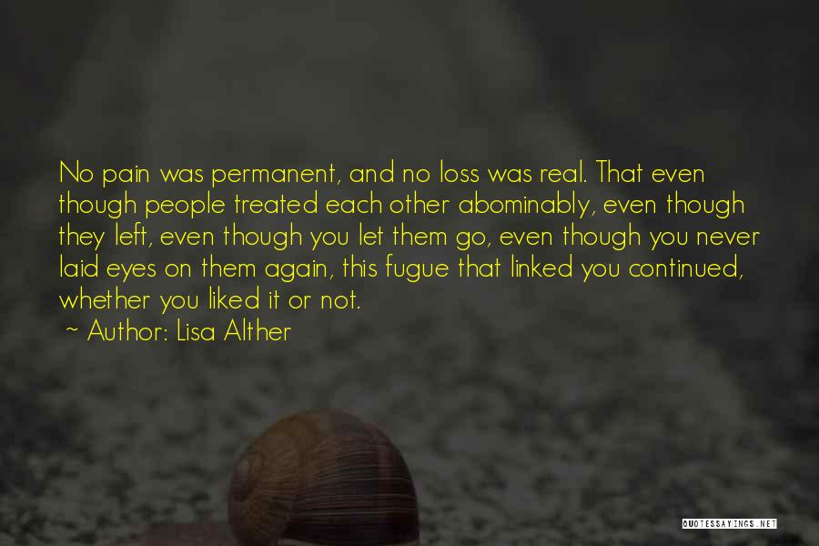 Lisa Alther Quotes: No Pain Was Permanent, And No Loss Was Real. That Even Though People Treated Each Other Abominably, Even Though They