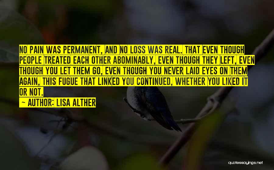 Lisa Alther Quotes: No Pain Was Permanent, And No Loss Was Real. That Even Though People Treated Each Other Abominably, Even Though They