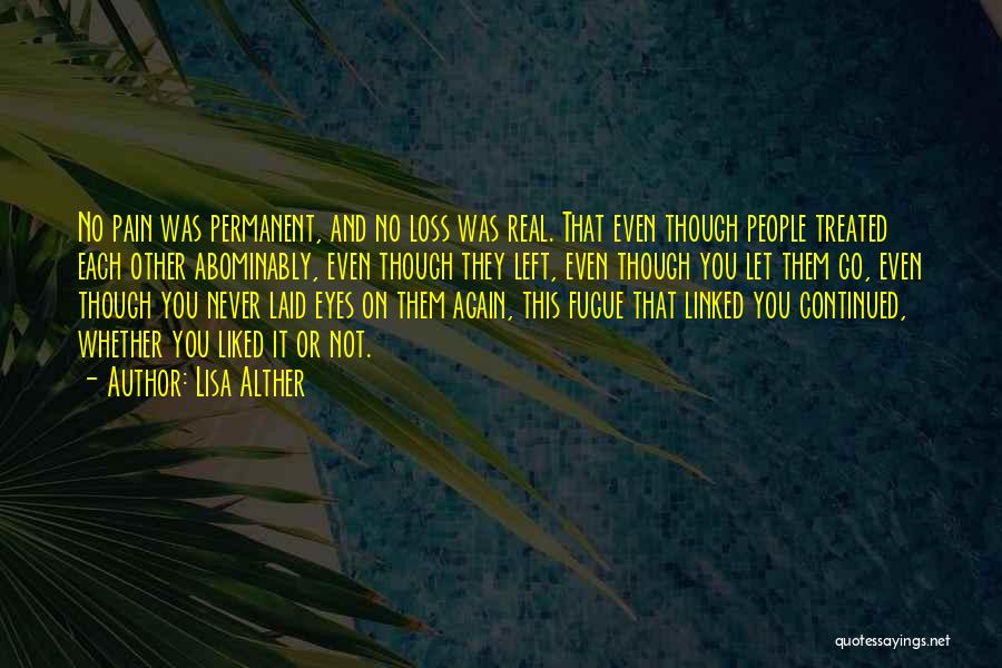 Lisa Alther Quotes: No Pain Was Permanent, And No Loss Was Real. That Even Though People Treated Each Other Abominably, Even Though They