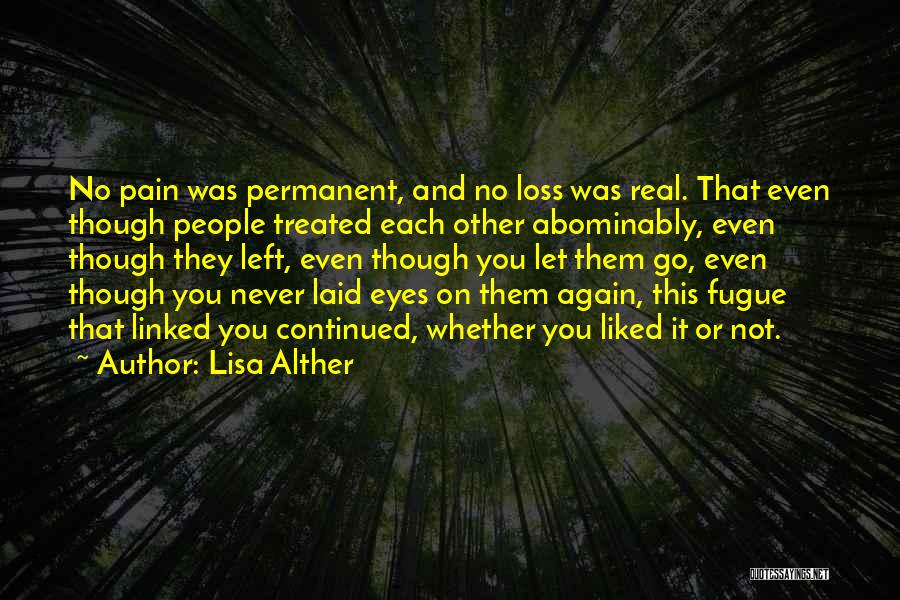 Lisa Alther Quotes: No Pain Was Permanent, And No Loss Was Real. That Even Though People Treated Each Other Abominably, Even Though They