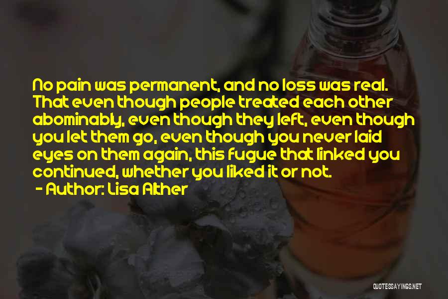 Lisa Alther Quotes: No Pain Was Permanent, And No Loss Was Real. That Even Though People Treated Each Other Abominably, Even Though They