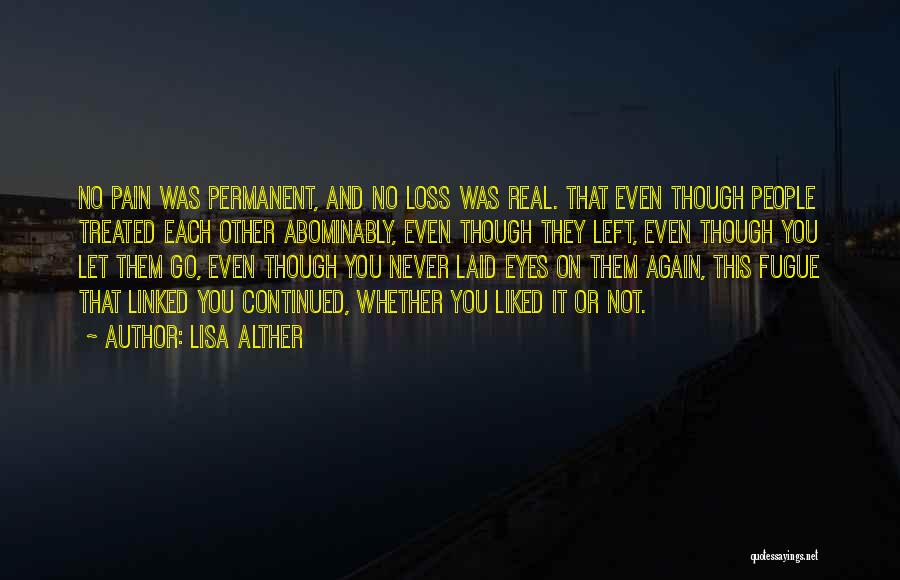 Lisa Alther Quotes: No Pain Was Permanent, And No Loss Was Real. That Even Though People Treated Each Other Abominably, Even Though They