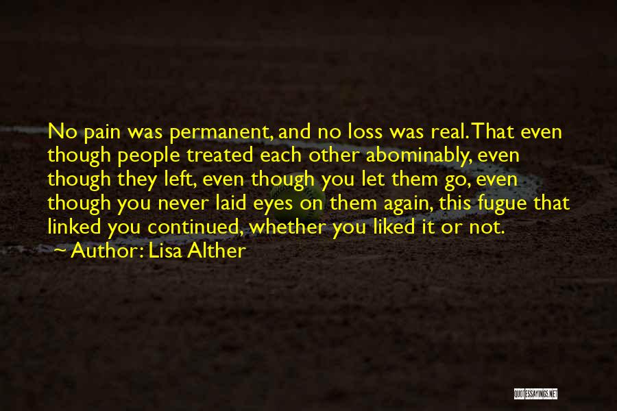 Lisa Alther Quotes: No Pain Was Permanent, And No Loss Was Real. That Even Though People Treated Each Other Abominably, Even Though They