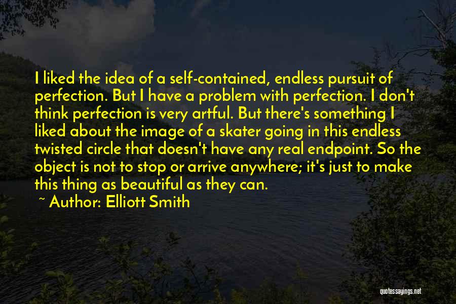 Elliott Smith Quotes: I Liked The Idea Of A Self-contained, Endless Pursuit Of Perfection. But I Have A Problem With Perfection. I Don't