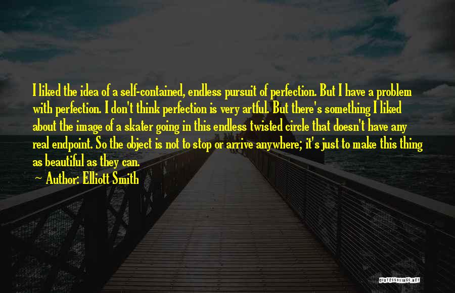 Elliott Smith Quotes: I Liked The Idea Of A Self-contained, Endless Pursuit Of Perfection. But I Have A Problem With Perfection. I Don't